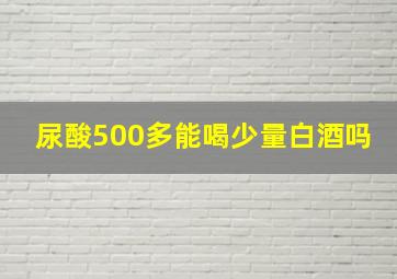 尿酸500多能喝少量白酒吗