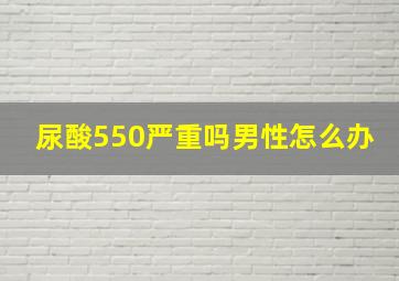 尿酸550严重吗男性怎么办