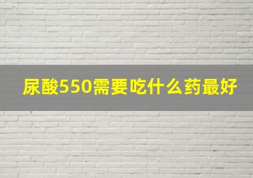 尿酸550需要吃什么药最好