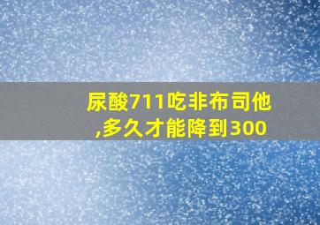 尿酸711吃非布司他,多久才能降到300