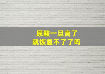 尿酸一旦高了就恢复不了了吗