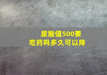 尿酸值500要吃药吗多久可以降