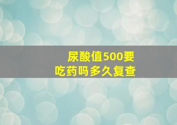 尿酸值500要吃药吗多久复查