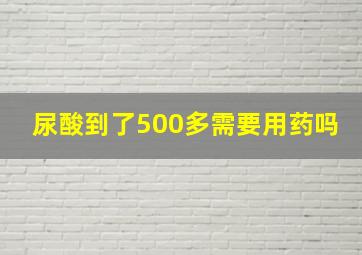 尿酸到了500多需要用药吗