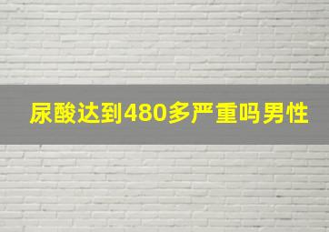 尿酸达到480多严重吗男性