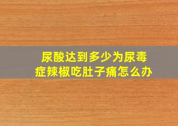 尿酸达到多少为尿毒症辣椒吃肚子痛怎么办