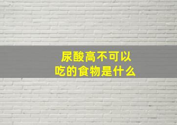 尿酸高不可以吃的食物是什么