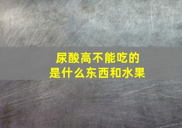 尿酸高不能吃的是什么东西和水果