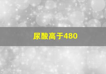 尿酸高于480