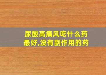 尿酸高痛风吃什么药最好,没有副作用的药