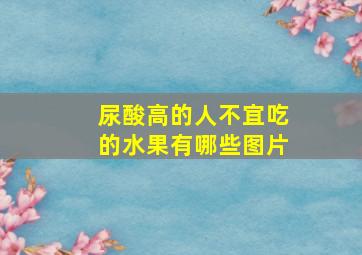 尿酸高的人不宜吃的水果有哪些图片