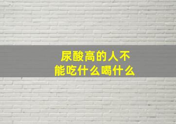 尿酸高的人不能吃什么喝什么