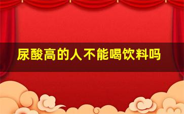 尿酸高的人不能喝饮料吗