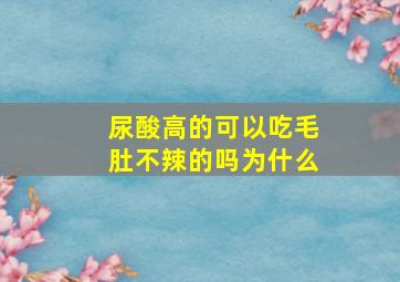 尿酸高的可以吃毛肚不辣的吗为什么