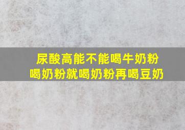 尿酸高能不能喝牛奶粉喝奶粉就喝奶粉再喝豆奶