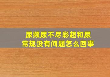 尿频尿不尽彩超和尿常规没有问题怎么回事