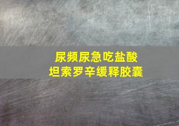 尿频尿急吃盐酸坦索罗辛缓释胶囊