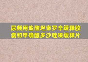 尿频用盐酸坦索罗辛缓释胶囊和甲确酸多沙唑嗪缓释片