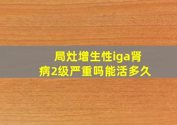 局灶增生性iga肾病2级严重吗能活多久