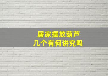 居家摆放葫芦几个有何讲究吗