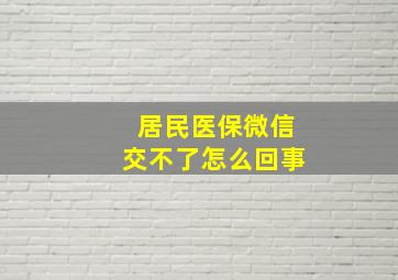 居民医保微信交不了怎么回事