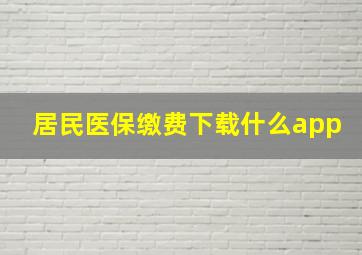 居民医保缴费下载什么app