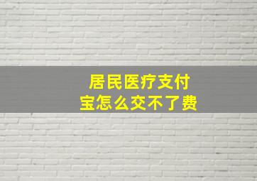 居民医疗支付宝怎么交不了费