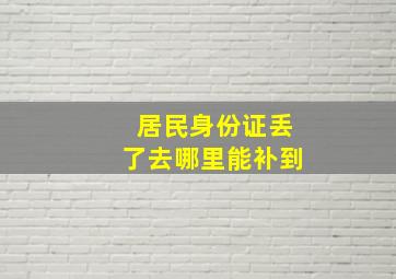 居民身份证丢了去哪里能补到