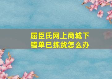 屈臣氏网上商城下错单已拣货怎么办