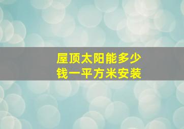 屋顶太阳能多少钱一平方米安装