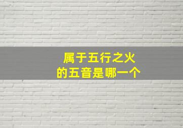 属于五行之火的五音是哪一个