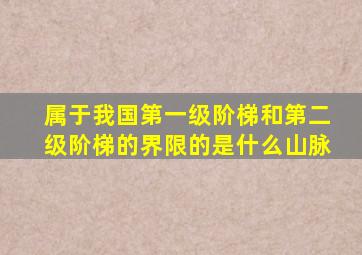 属于我国第一级阶梯和第二级阶梯的界限的是什么山脉