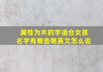 属性为木的字适合女孩名字有哪些呢英文怎么说