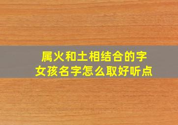 属火和土相结合的字女孩名字怎么取好听点