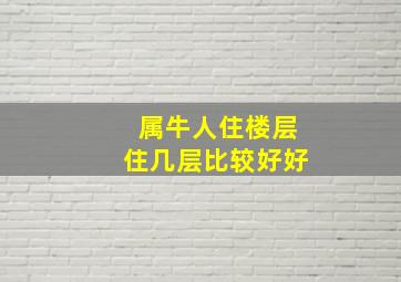 属牛人住楼层住几层比较好好