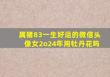 属猪83一生好运的微信头像女2o24年用牡丹花吗