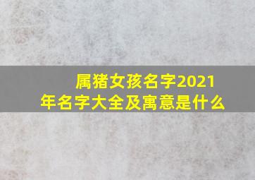 属猪女孩名字2021年名字大全及寓意是什么