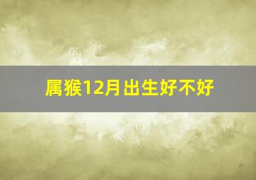 属猴12月出生好不好