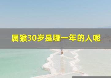 属猴30岁是哪一年的人呢