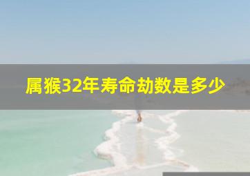 属猴32年寿命劫数是多少