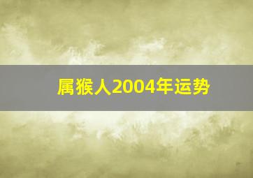 属猴人2004年运势