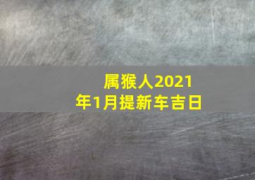 属猴人2021年1月提新车吉日