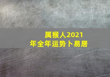 属猴人2021年全年运势卜易居