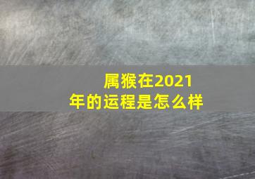 属猴在2021年的运程是怎么样