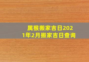 属猴搬家吉日2021年2月搬家吉日查询