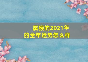 属猴的2021年的全年运势怎么样