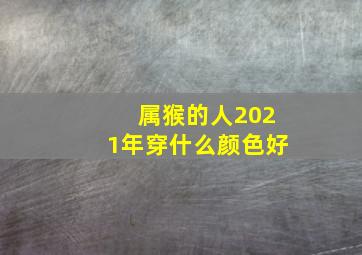 属猴的人2021年穿什么颜色好