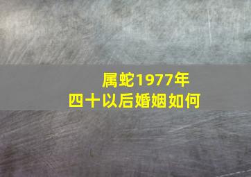 属蛇1977年四十以后婚姻如何