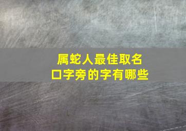 属蛇人最佳取名口字旁的字有哪些