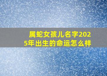 属蛇女孩儿名字2025年出生的命运怎么样